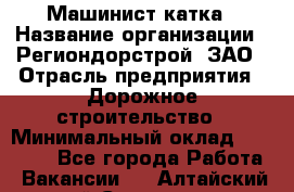 Машинист катка › Название организации ­ Региондорстрой, ЗАО › Отрасль предприятия ­ Дорожное строительство › Минимальный оклад ­ 80 000 - Все города Работа » Вакансии   . Алтайский край,Славгород г.